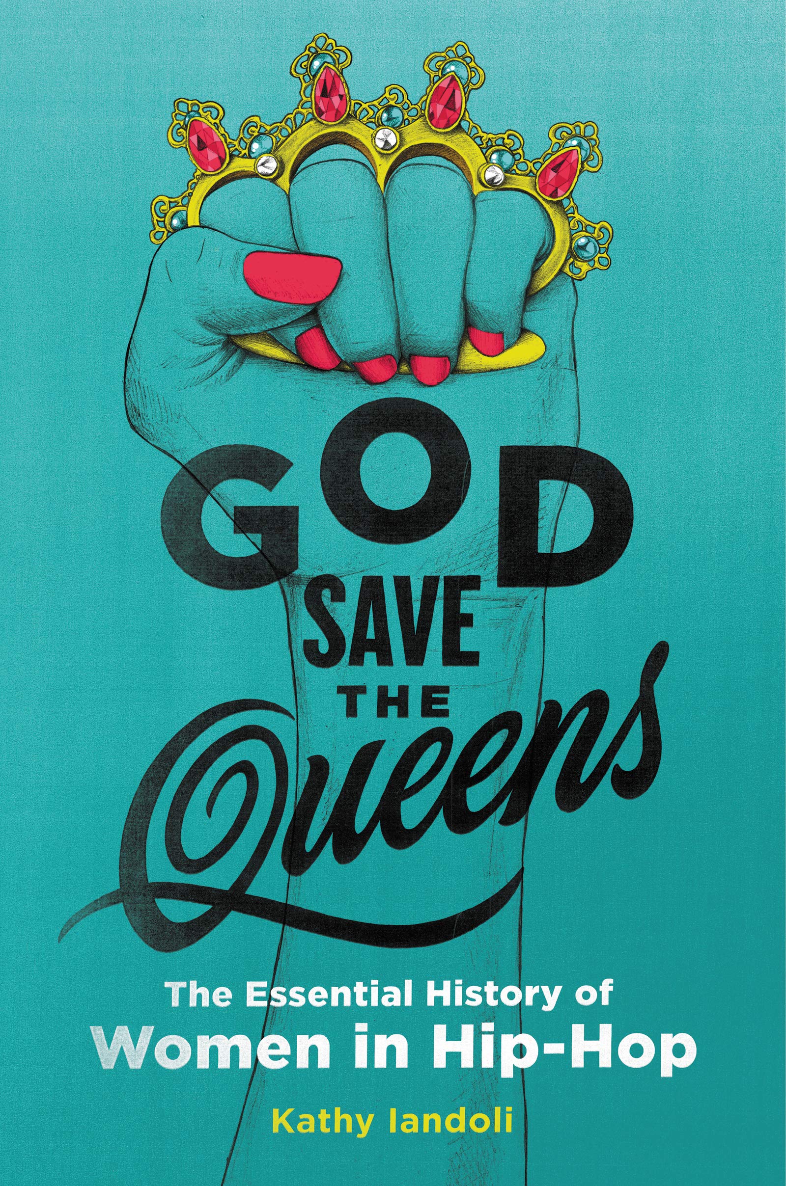God Save the Queens: The Essential History of Women in Hip-Hop by kathy iandoli