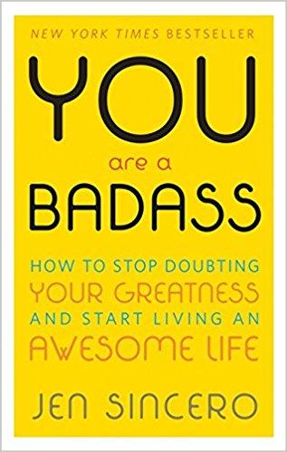 You are a badass: how to stop doubting your greatness and start living an awesome life by Jen Sincero