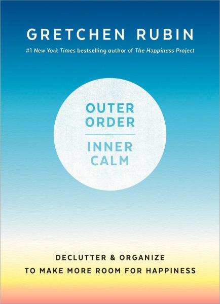 Outer Order, Inner Calm: Declutter & Organize to Make More Room for Happiness by Gretchen Rubin