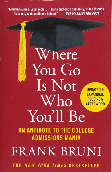 Where You Go Is Not Who You'll Be: An Antidote to the College Admissions Mania by Frank Bruni