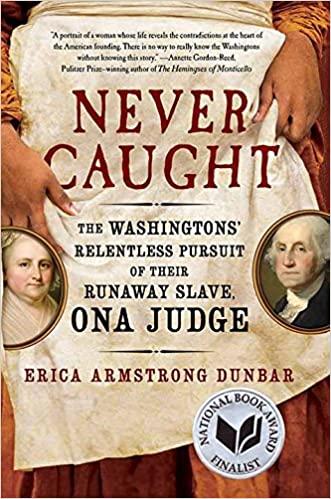 Never Caught: The Washingtons' Relentless Pursuit of Their Runaway Slave, Ona Judge by Erica Armstrong Dunbar
