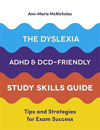 The Dyslexia, ADHD, and DCD-Friendly Study Skills Guide by Ann-Marie McNicholas