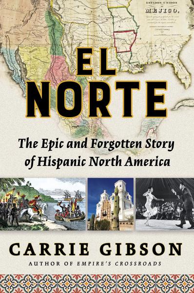 el norte: the epic and forgotten story of hispanic north america by carrie gibson