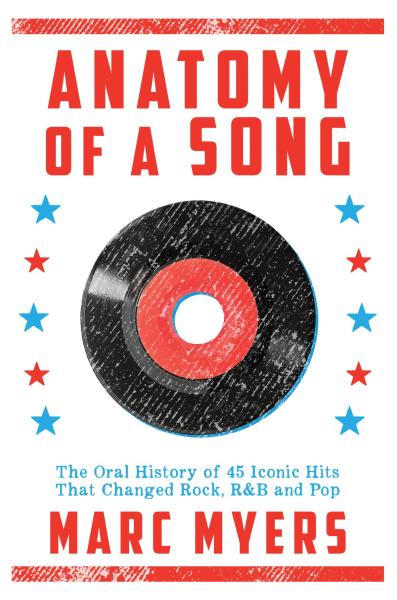 Anatomy of a song: the oral history of 45 iconic hits that changed rock, R&B and pop by marc myers