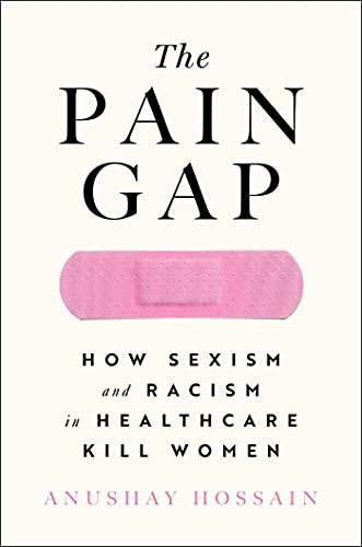 the pain gap: how sexism and racism in healthcare kill women by anushay hossain