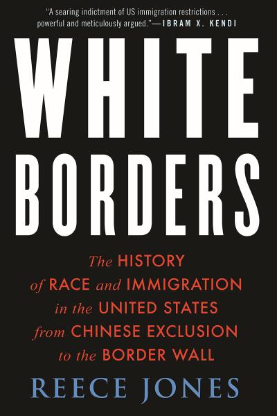 white borders: the history of race and immigration in the united states from chinese exclusion to the border wall by reece jones
