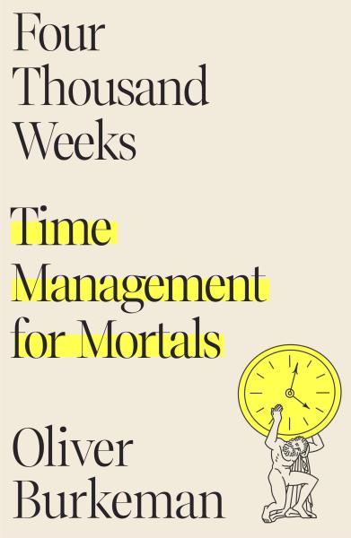 four thousand weeks: time management for mortals by oliver burkeman