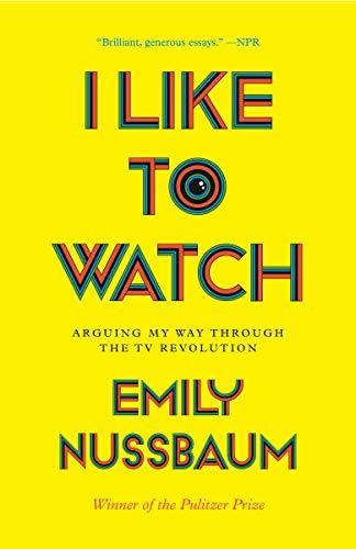 I Like to Watch: Arguing my Way through the TV Revolution by Emily Nussbaum