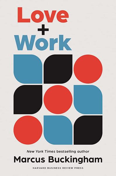 Love + work: how to find what you love, love what you do, and do it for the rest of your life by marcus buckingham