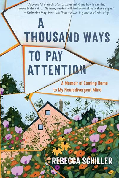 A Thousand Ways to Pay Attention: A Memoir of Coming Home to my Neurodivergent Mind by Rebecca Schiller