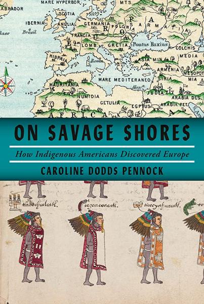 On Savage Shores: How Indigenous Americans Discovered Europe by Caroline Dodds Pennock