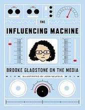 The Influencing Machine: Brooke Gladstone on the Media. Written by Brooke Gladstone and illustrated by Josh Neufeld
